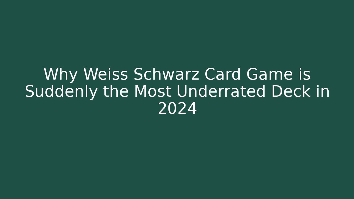 Why Weiss Schwarz Card Game is Suddenly the Most Underrated Deck in 2024