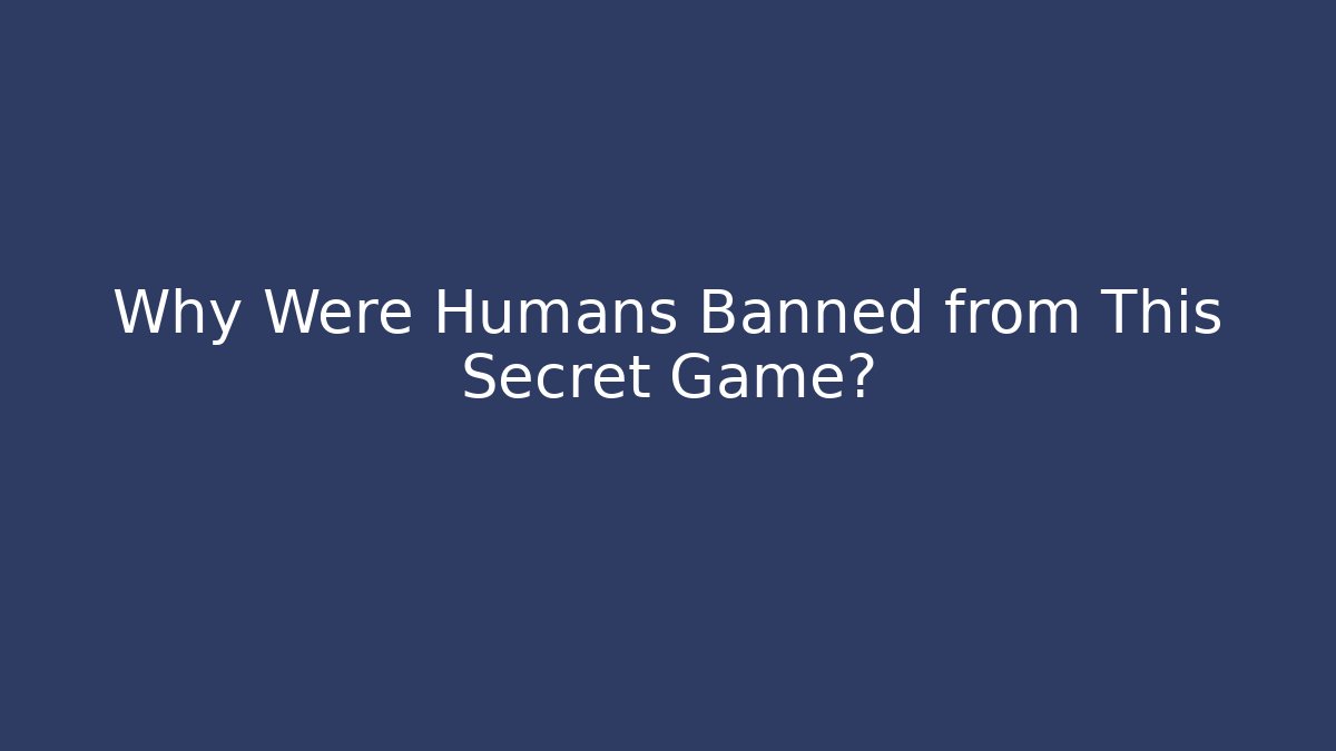 Why Were Humans Banned from This Secret Game?