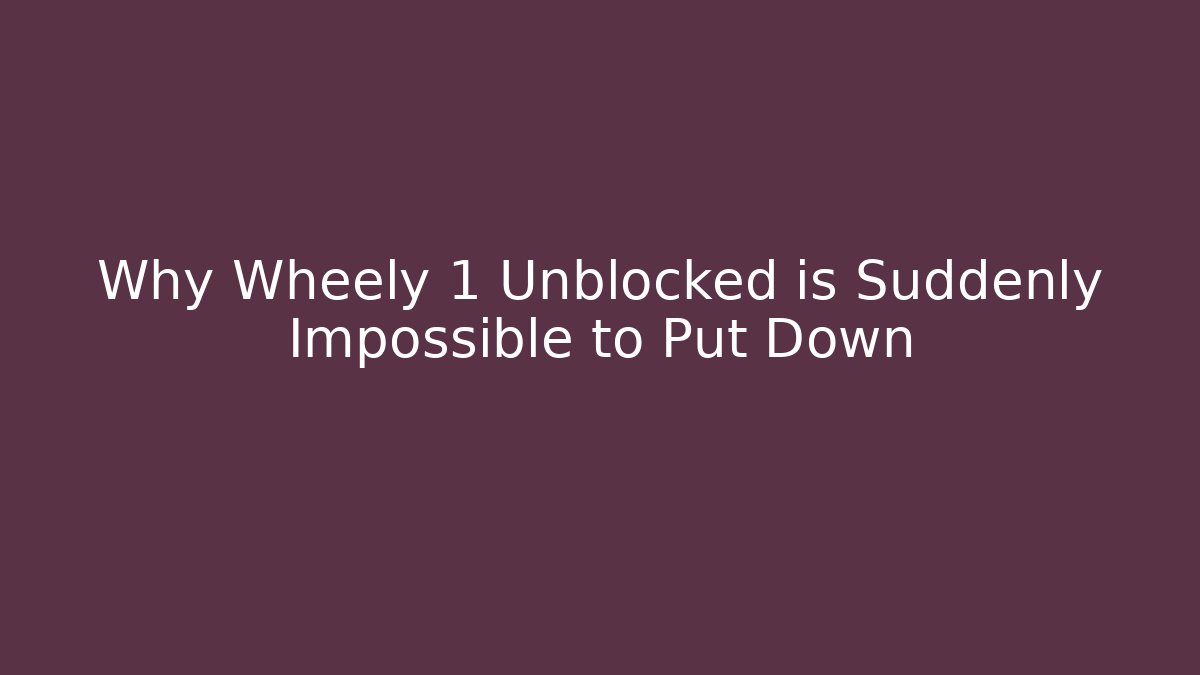 Why Wheely 1 Unblocked is Suddenly Impossible to Put Down