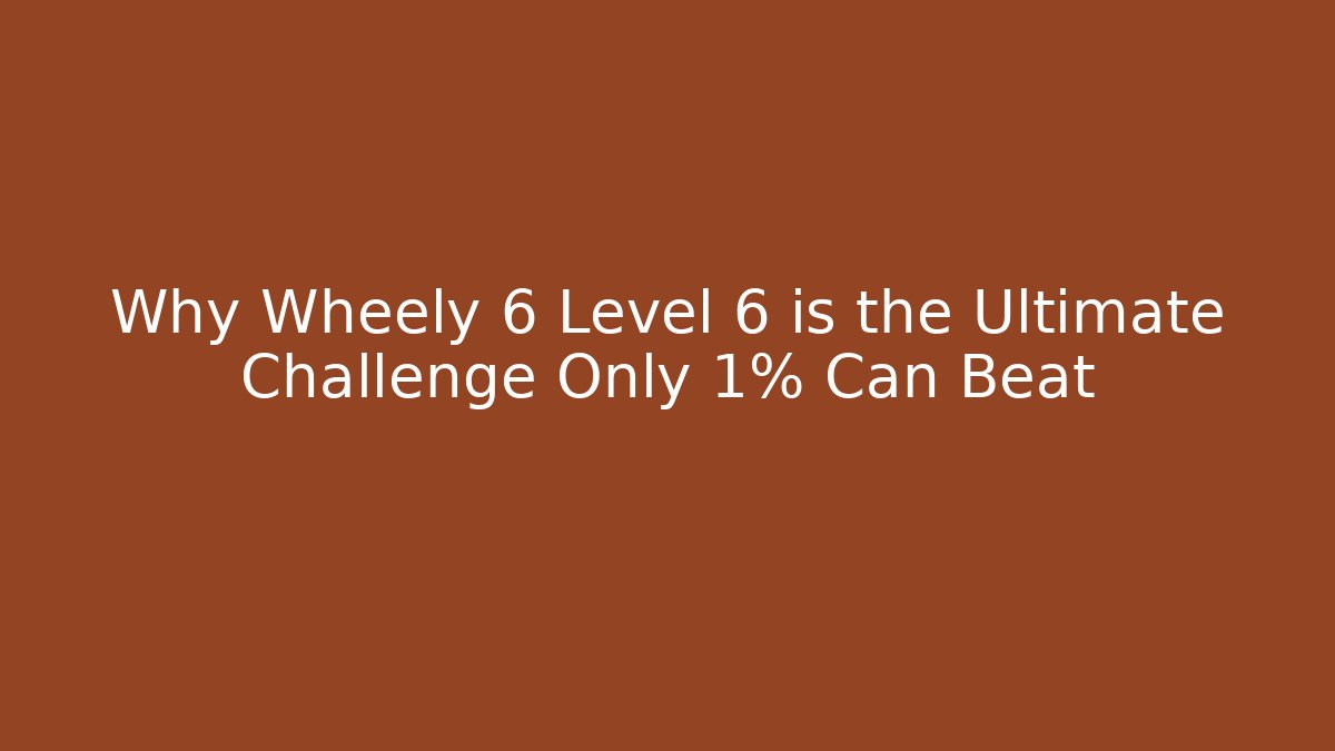 Why Wheely 6 Level 6 is the Ultimate Challenge Only 1% Can Beat