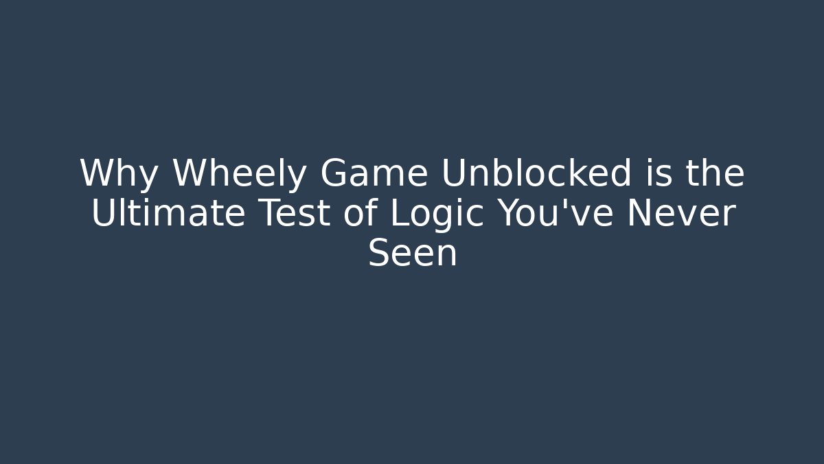 Why Wheely Game Unblocked is the Ultimate Test of Logic You’ve Never Seen