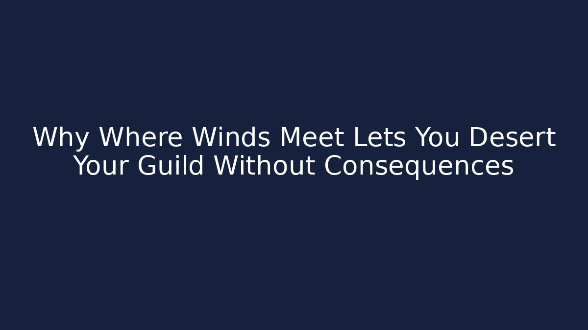 Why Where Winds Meet Lets You Desert Your Guild Without Consequences
