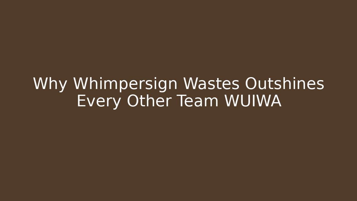 Why Whimpersign Wastes Outshines Every Other Team WUIWA