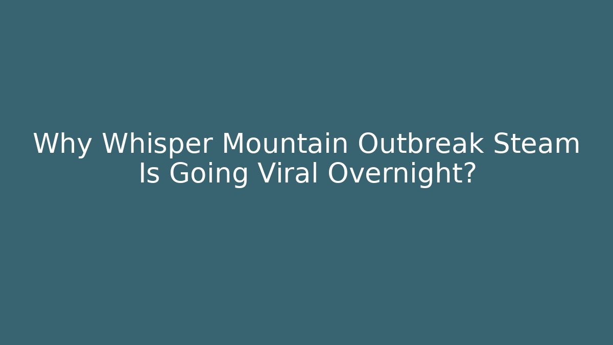 Why Whisper Mountain Outbreak Steam Is Going Viral Overnight?