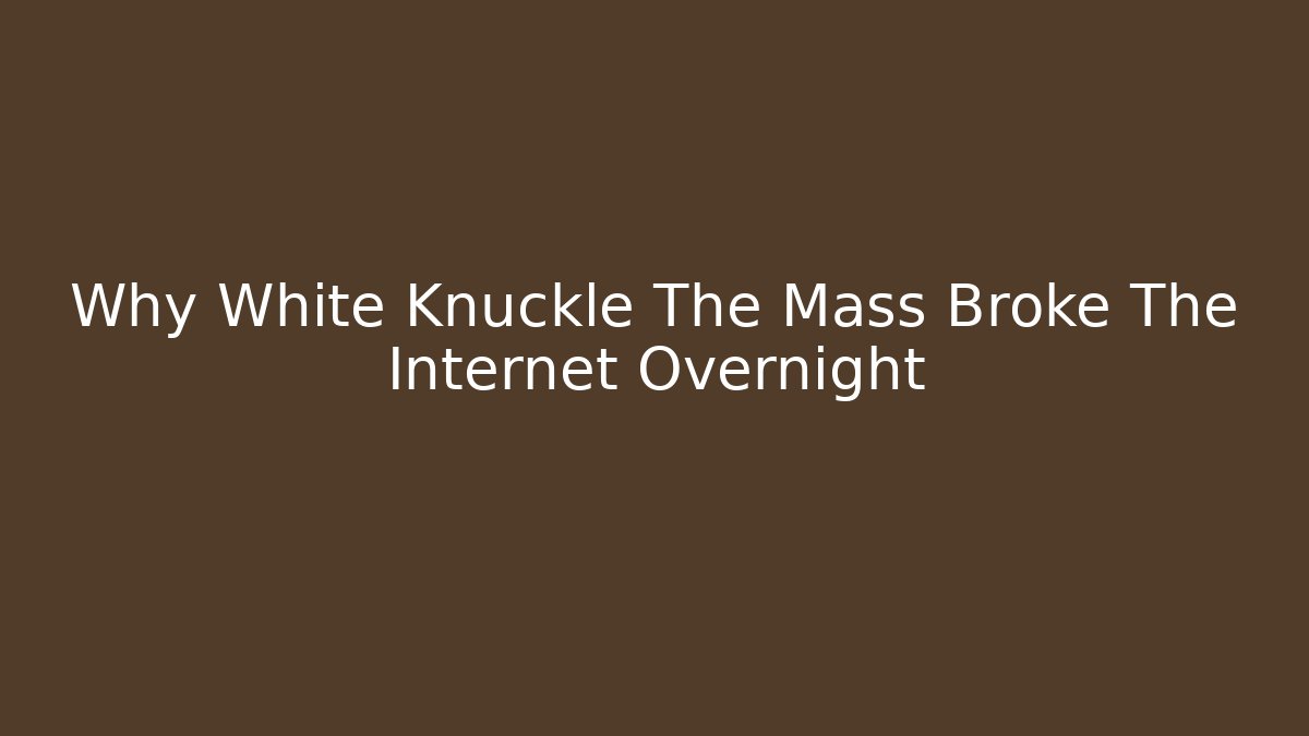 Why White Knuckle The Mass Broke The Internet Overnight