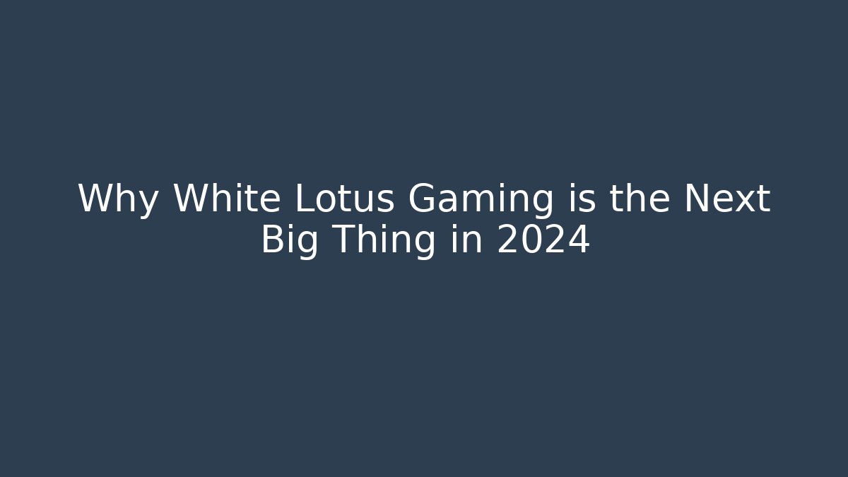 Why White Lotus Gaming is the Next Big Thing in 2024