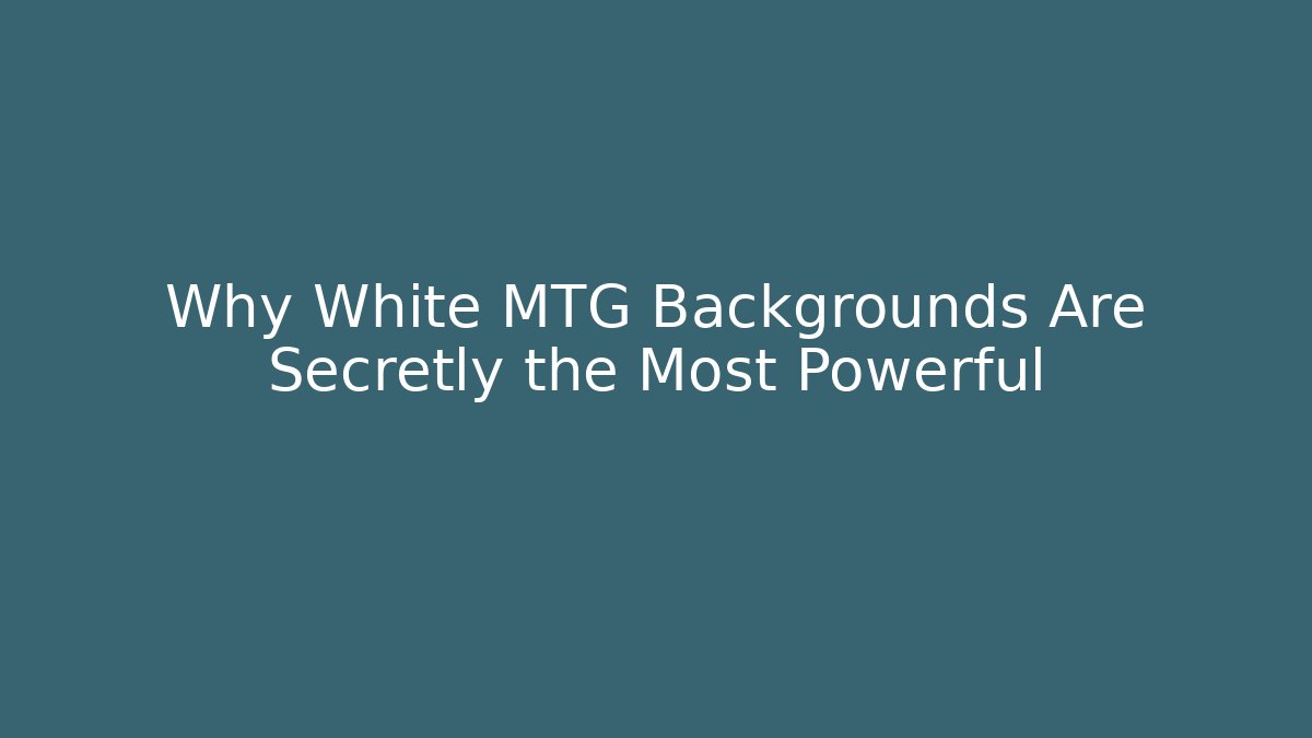 Why White MTG Backgrounds Are Secretly the Most Powerful