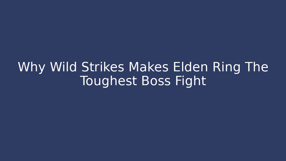 Why Wild Strikes Makes Elden Ring The Toughest Boss Fight