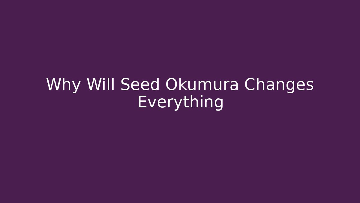 Why Will Seed Okumura Changes Everything