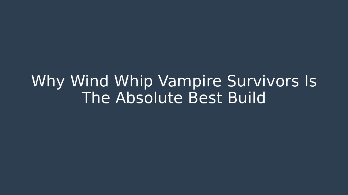 Why Wind Whip Vampire Survivors Is The Absolute Best Build