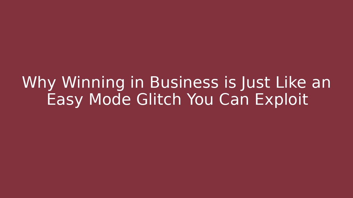Why Winning in Business is Just Like an Easy Mode Glitch You Can Exploit