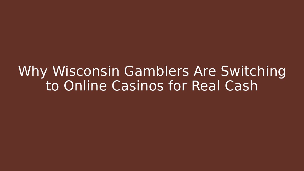 Why Wisconsin Gamblers Are Switching to Online Casinos for Real Cash