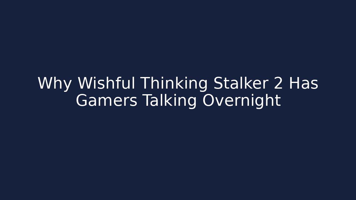Why Wishful Thinking Stalker 2 Has Gamers Talking Overnight