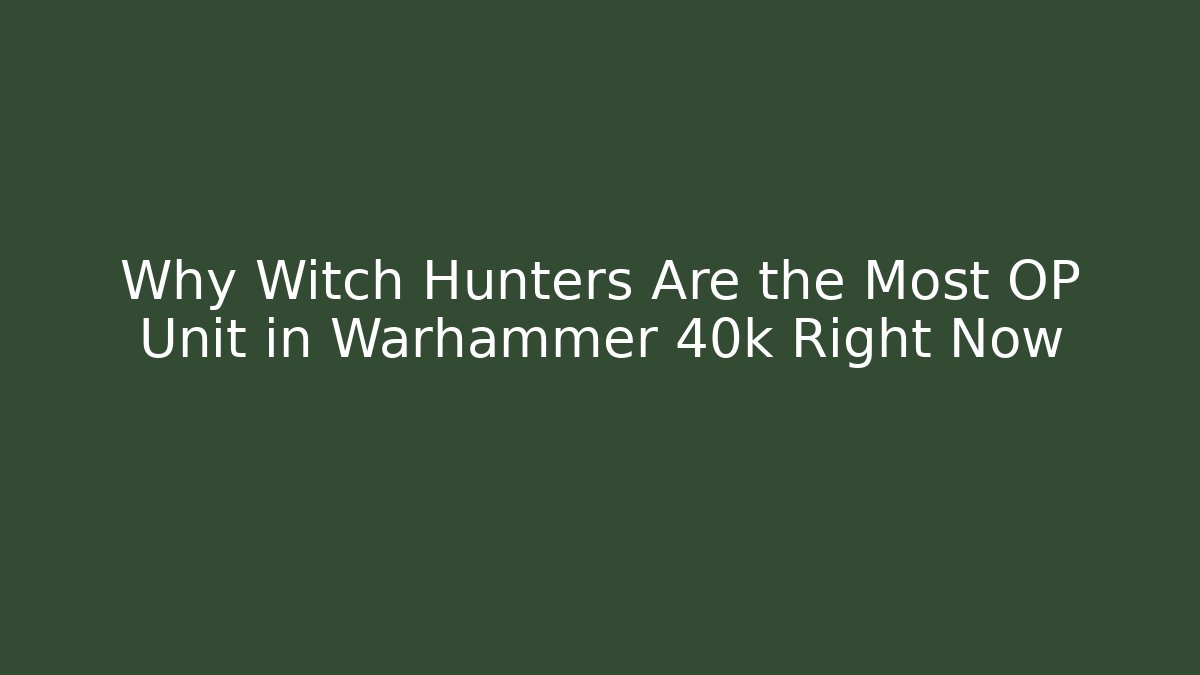 Why Witch Hunters Are the Most OP Unit in Warhammer 40k Right Now