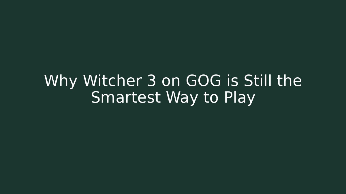 Why Witcher 3 on GOG is Still the Smartest Way to Play