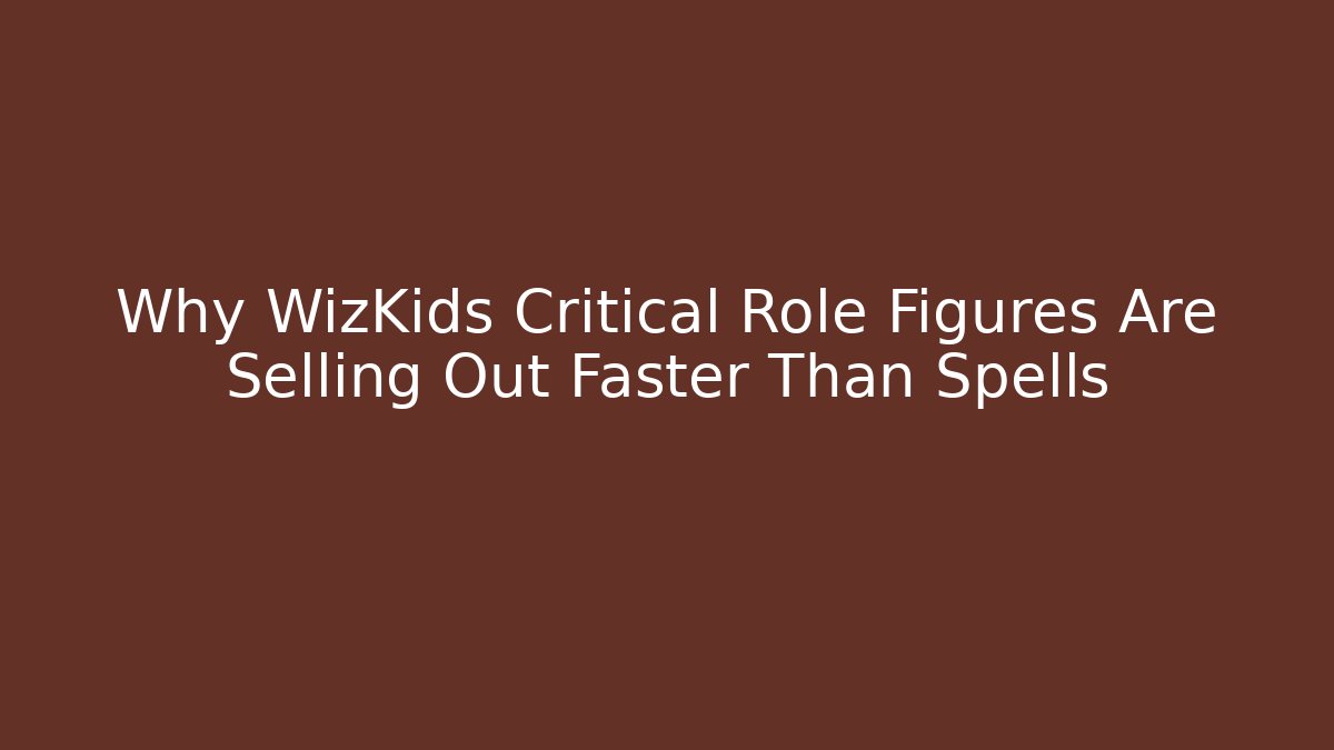Why WizKids Critical Role Figures Are Selling Out Faster Than Spells