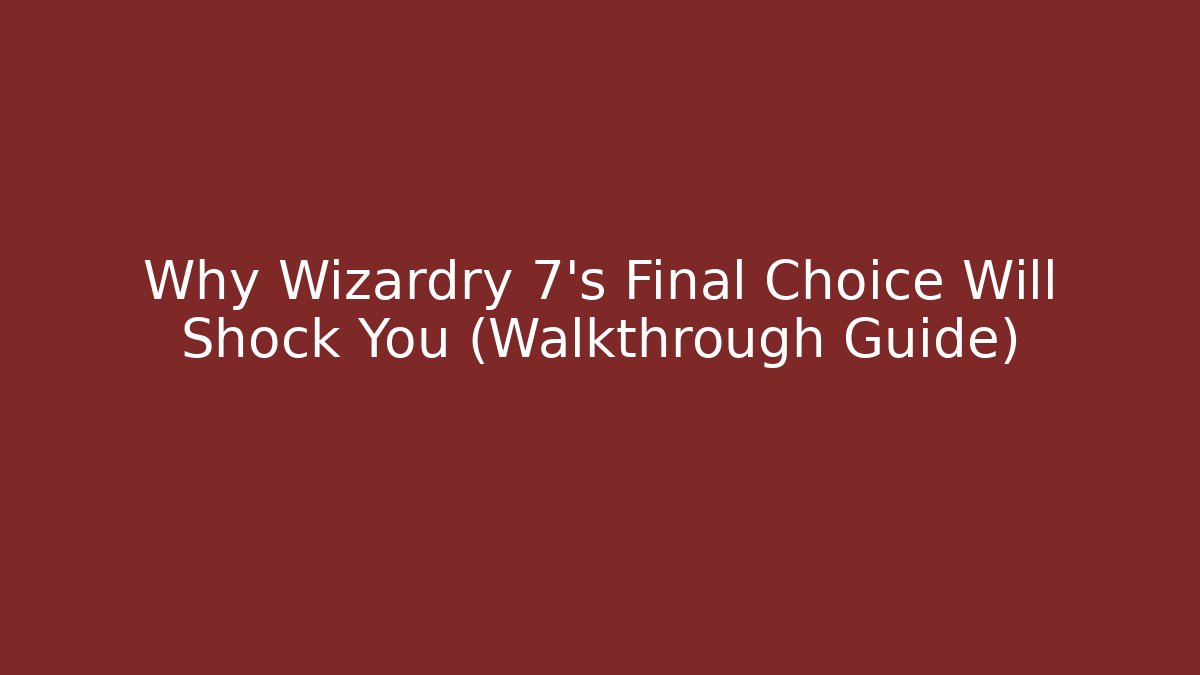 Why Wizardry 7's Final Choice Will Shock You (Walkthrough Guide)
