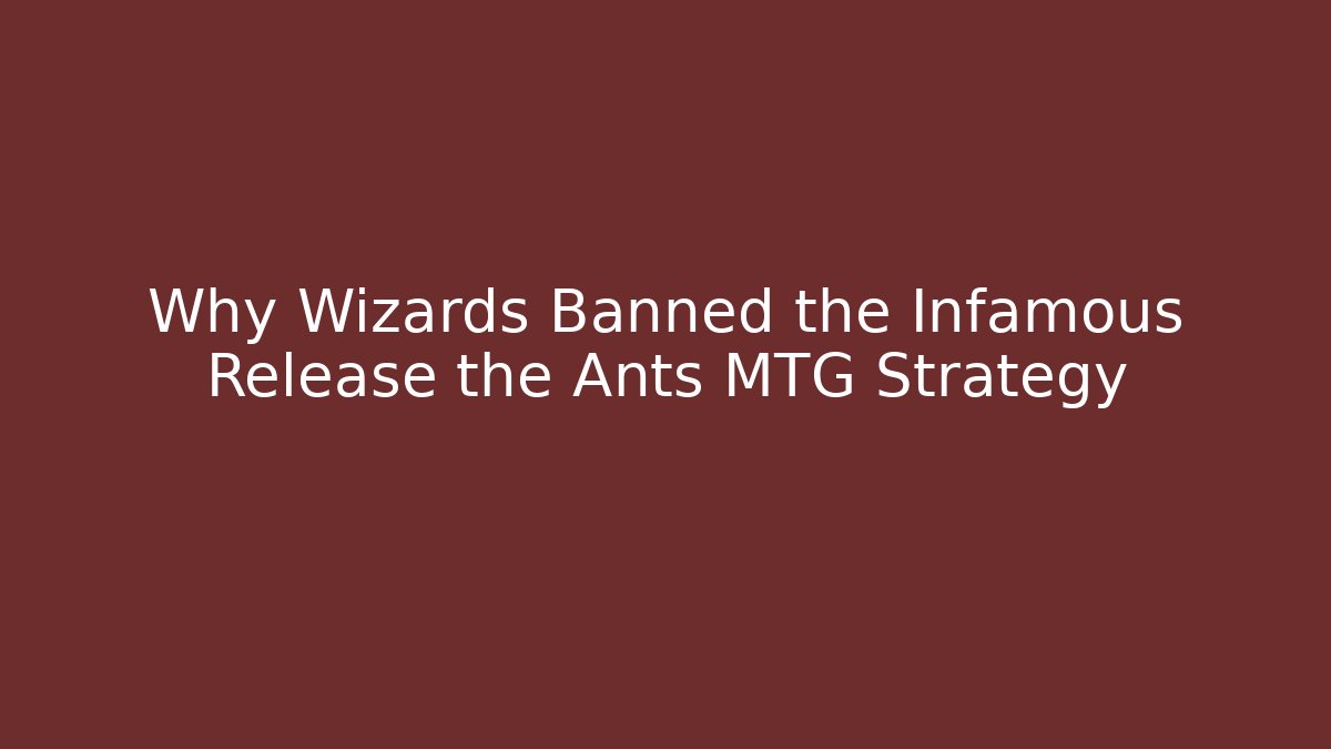 Why Wizards Banned the Infamous Release the Ants MTG Strategy