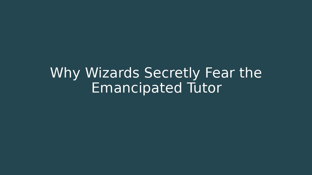 Why Wizards Secretly Fear the Emancipated Tutor