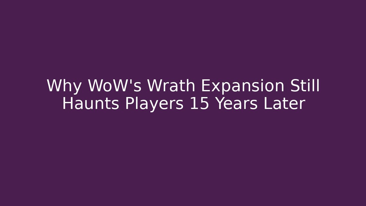 Why WoW's Wrath Expansion Still Haunts Players 15 Years Later