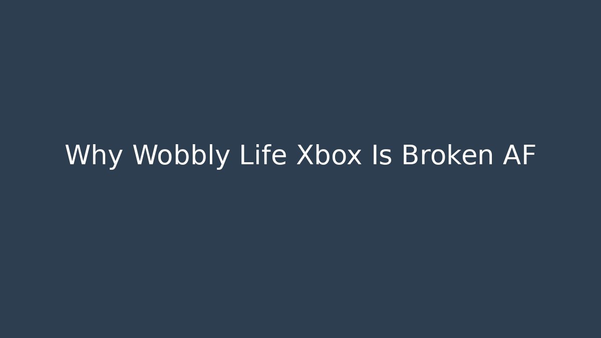 Why Wobbly Life Xbox Is Broken AF