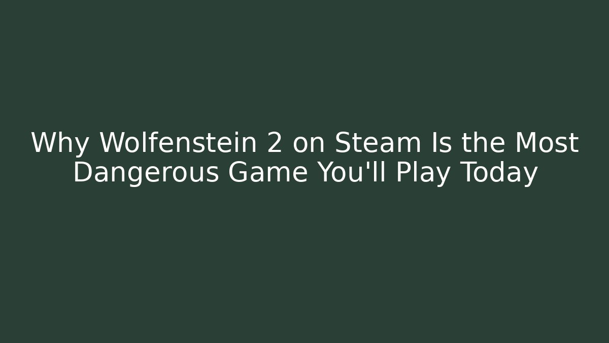 Why Wolfenstein 2 on Steam Is the Most Dangerous Game You’ll Play Today