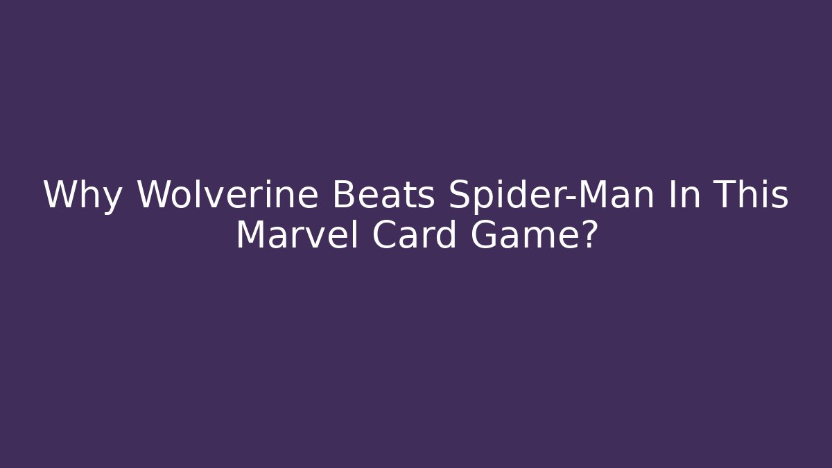 Why Wolverine Beats Spider-Man In This Marvel Card Game?