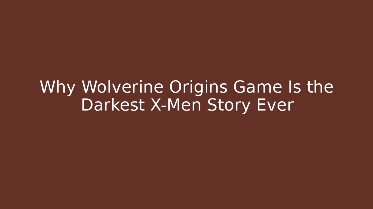 Why Wolverine Origins Game Is the Darkest X-Men Story Ever
