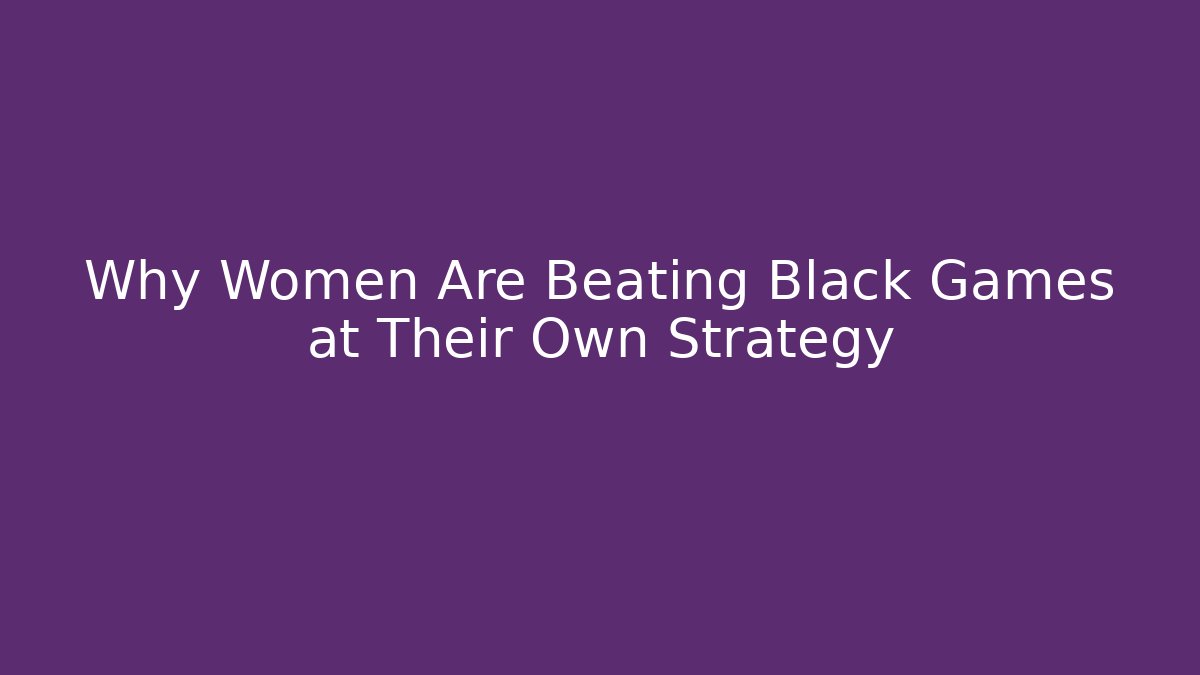 Why Women Are Beating Black Games at Their Own Strategy