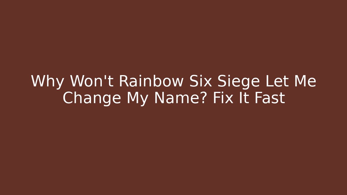 Why Won't Rainbow Six Siege Let Me Change My Name? Fix It Fast