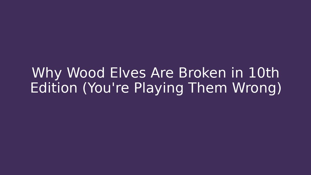 Why Wood Elves Are Broken in 10th Edition (You’re Playing Them Wrong)