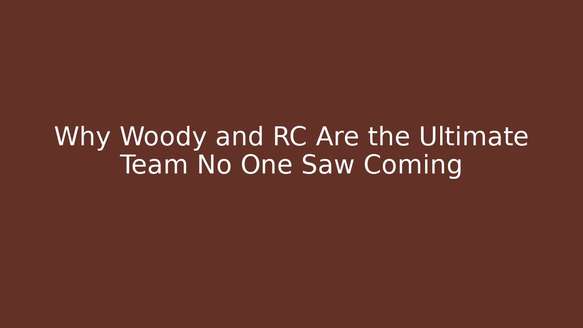 Why Woody and RC Are the Ultimate Team No One Saw Coming