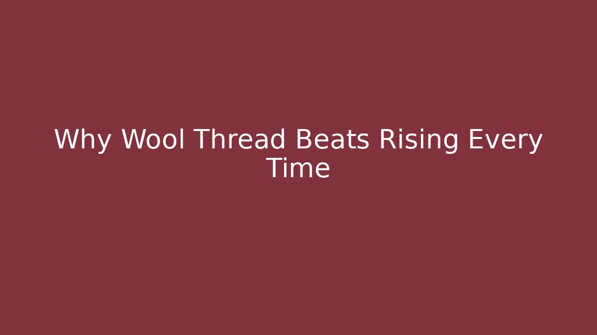 Why Wool Thread Beats Rising Every Time
