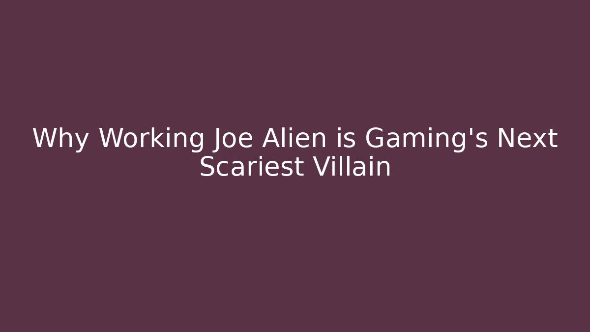 Why Working Joe Alien is Gaming's Next Scariest Villain