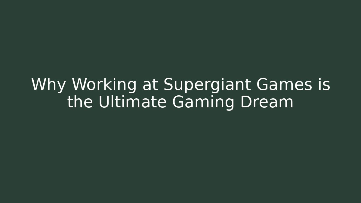 Why Working at Supergiant Games is the Ultimate Gaming Dream