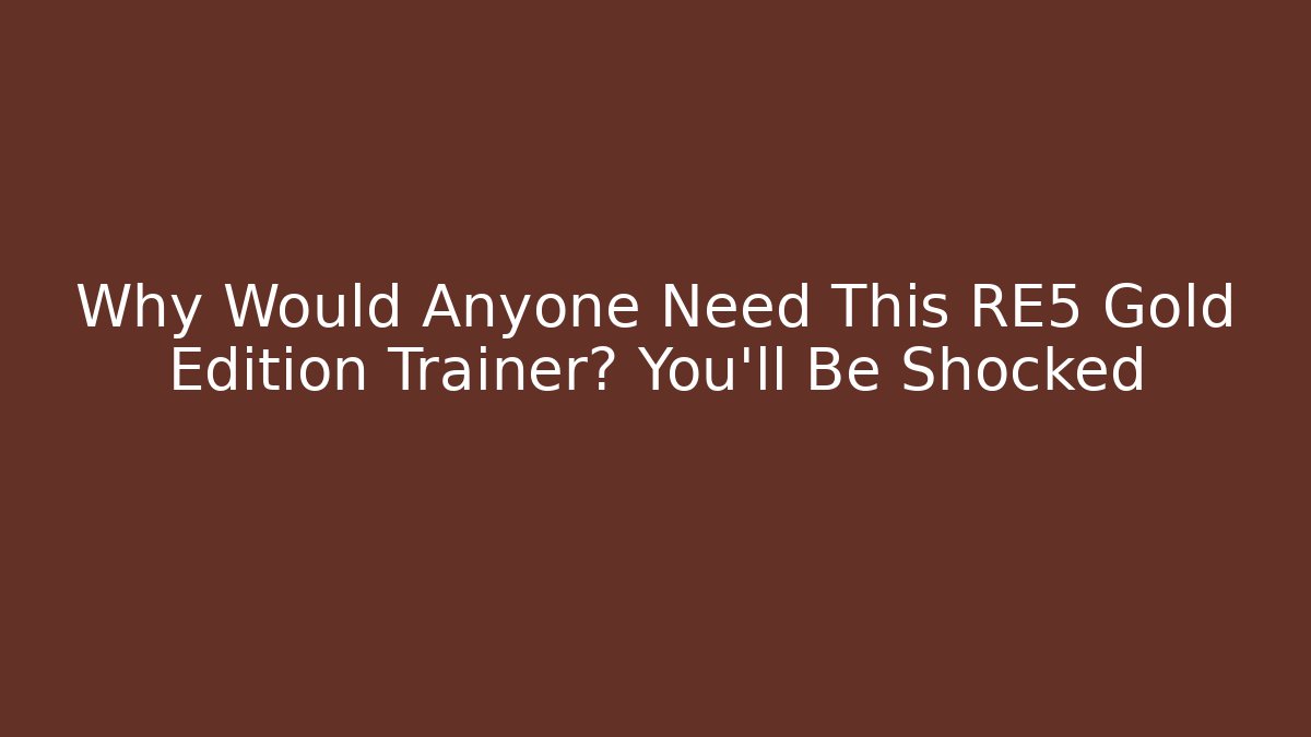 Why Would Anyone Need This RE5 Gold Edition Trainer? You'll Be Shocked