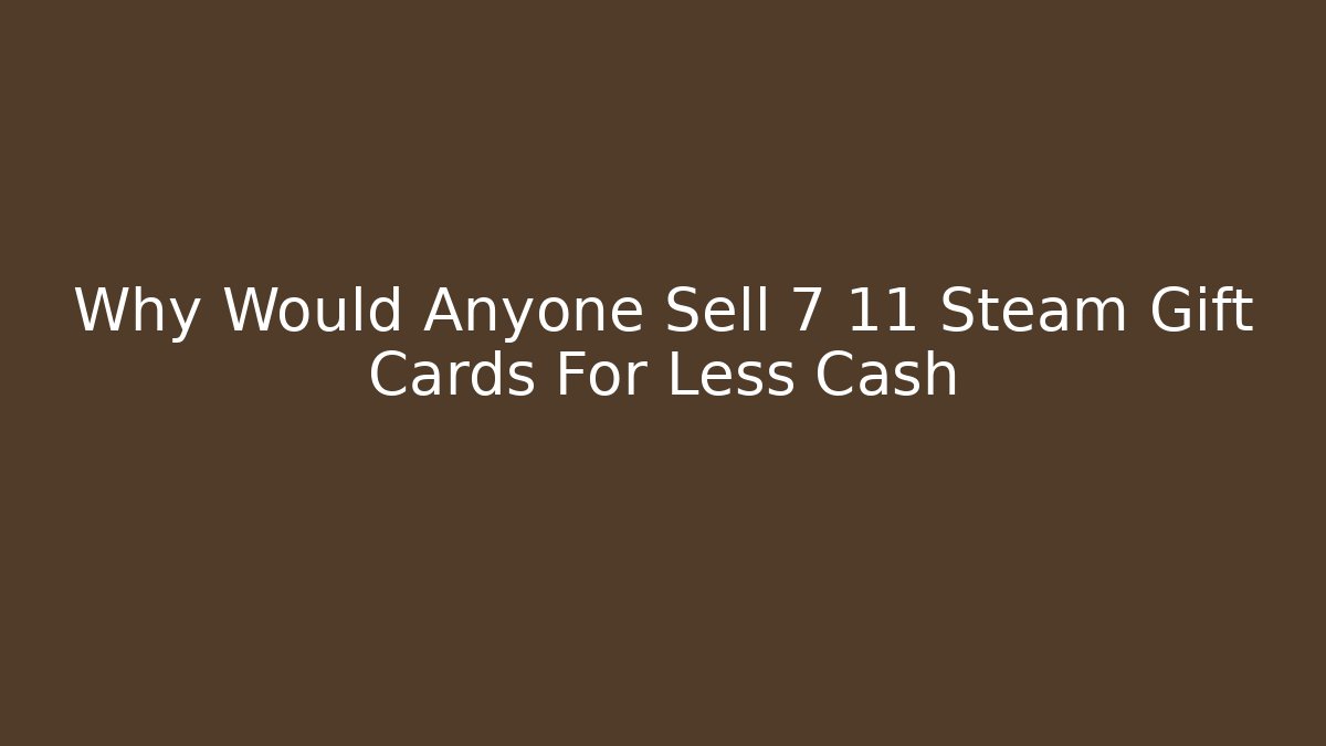 Why Would Anyone Sell 7 11 Steam Gift Cards For Less Cash