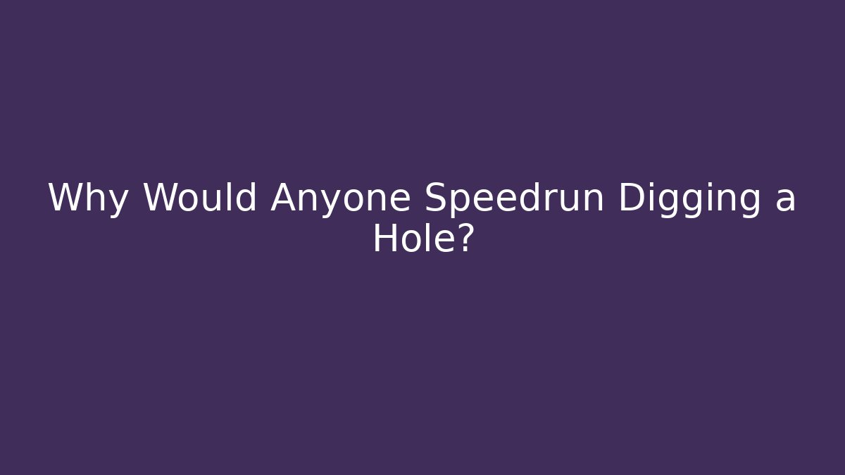 Why Would Anyone Speedrun Digging a Hole?
