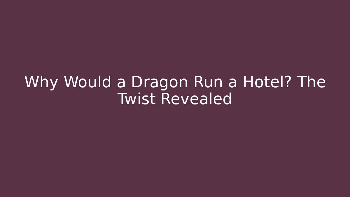 Why Would a Dragon Run a Hotel? The Twist Revealed