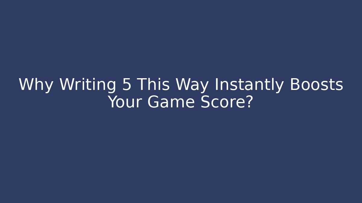 Why Writing 5 This Way Instantly Boosts Your Game Score?