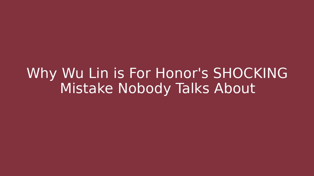 Why Wu Lin is For Honor's SHOCKING Mistake Nobody Talks About