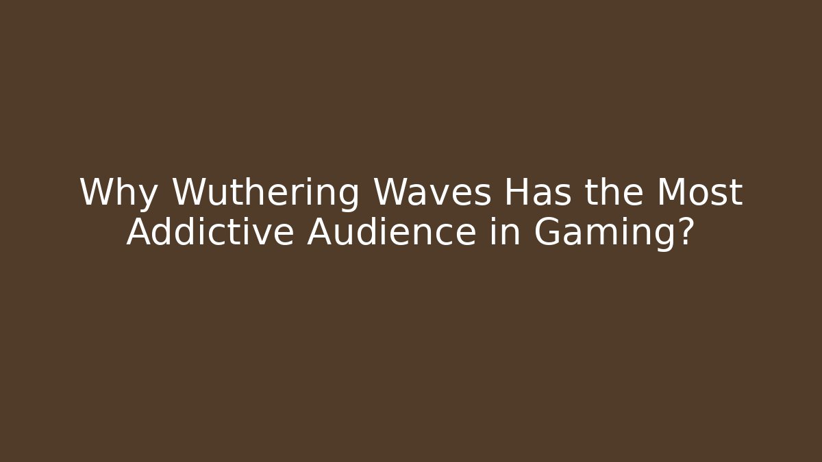 Why Wuthering Waves Has the Most Addictive Audience in Gaming?