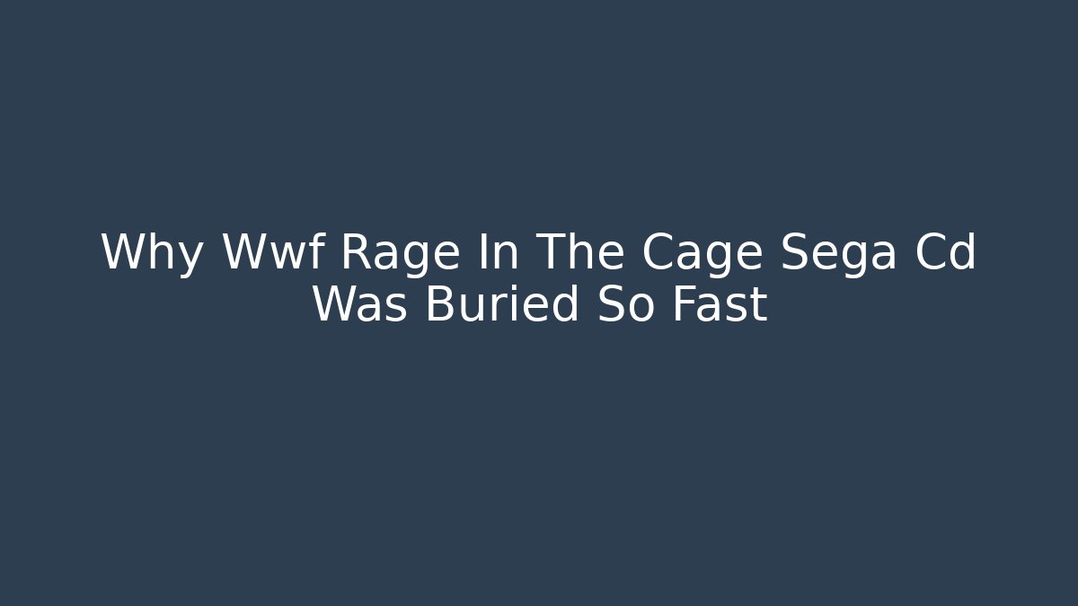 Why Wwf Rage In The Cage Sega Cd Was Buried So Fast