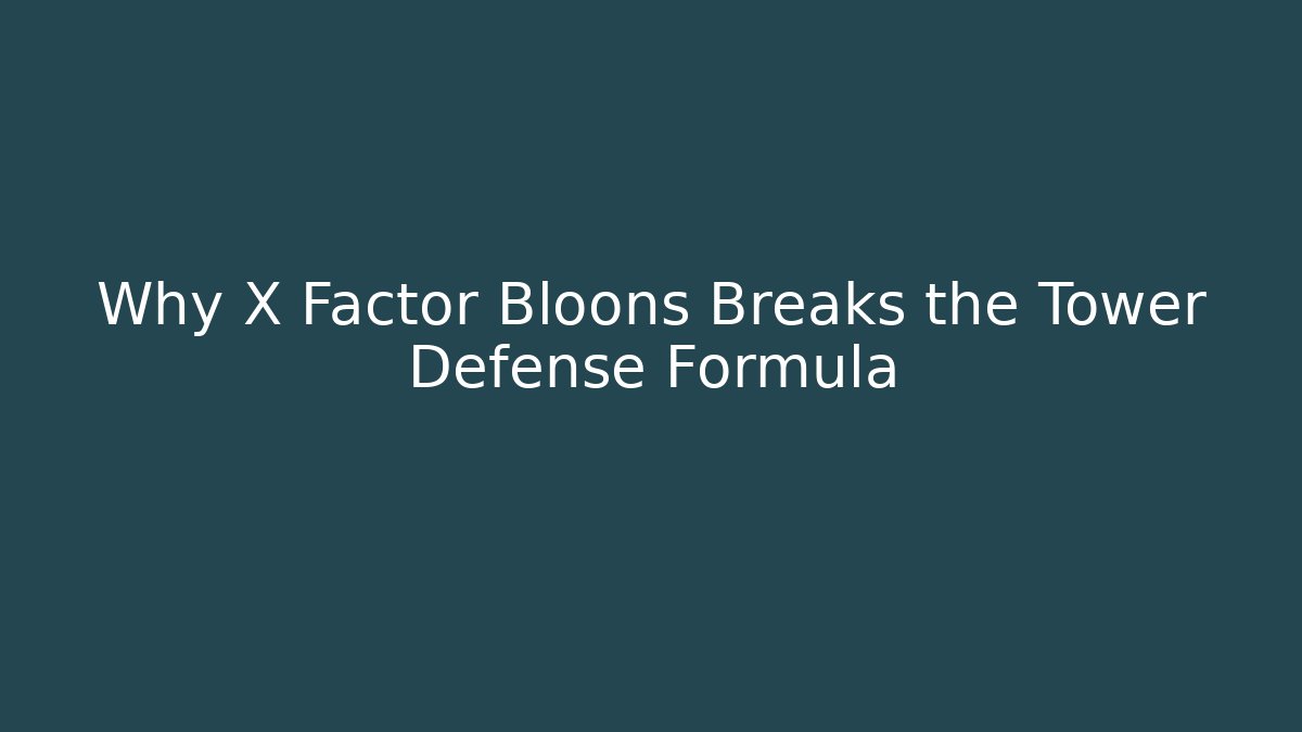Why X Factor Bloons Breaks the Tower Defense Formula