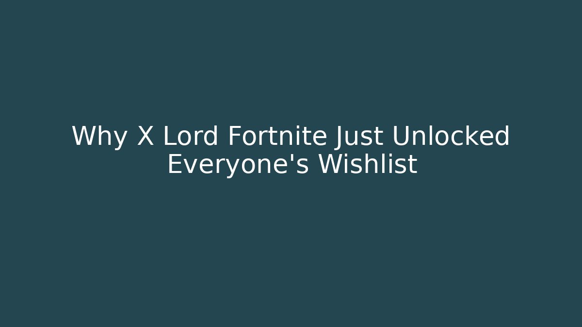 Why X Lord Fortnite Just Unlocked Everyone's Wishlist