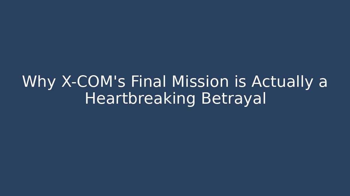 Why X-COM's Final Mission is Actually a Heartbreaking Betrayal