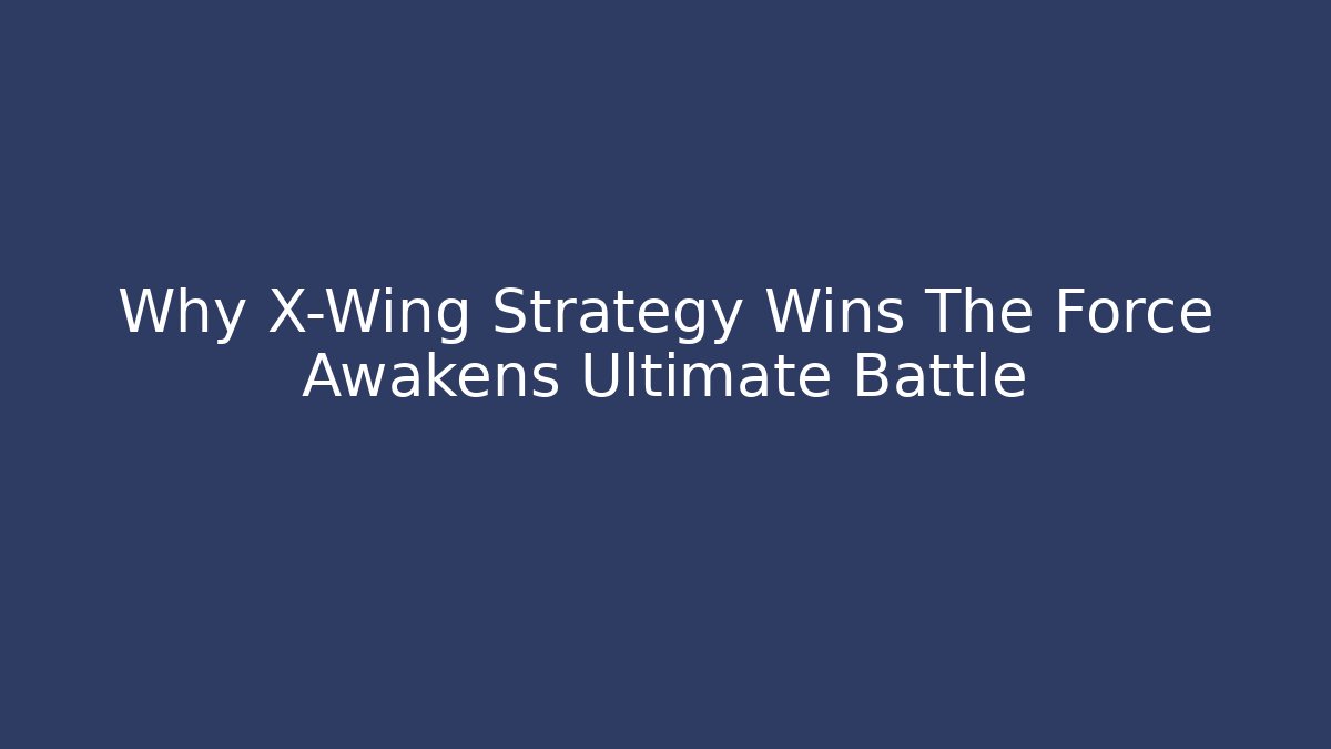 Why X-Wing Strategy Wins The Force Awakens Ultimate Battle - Critter Realm