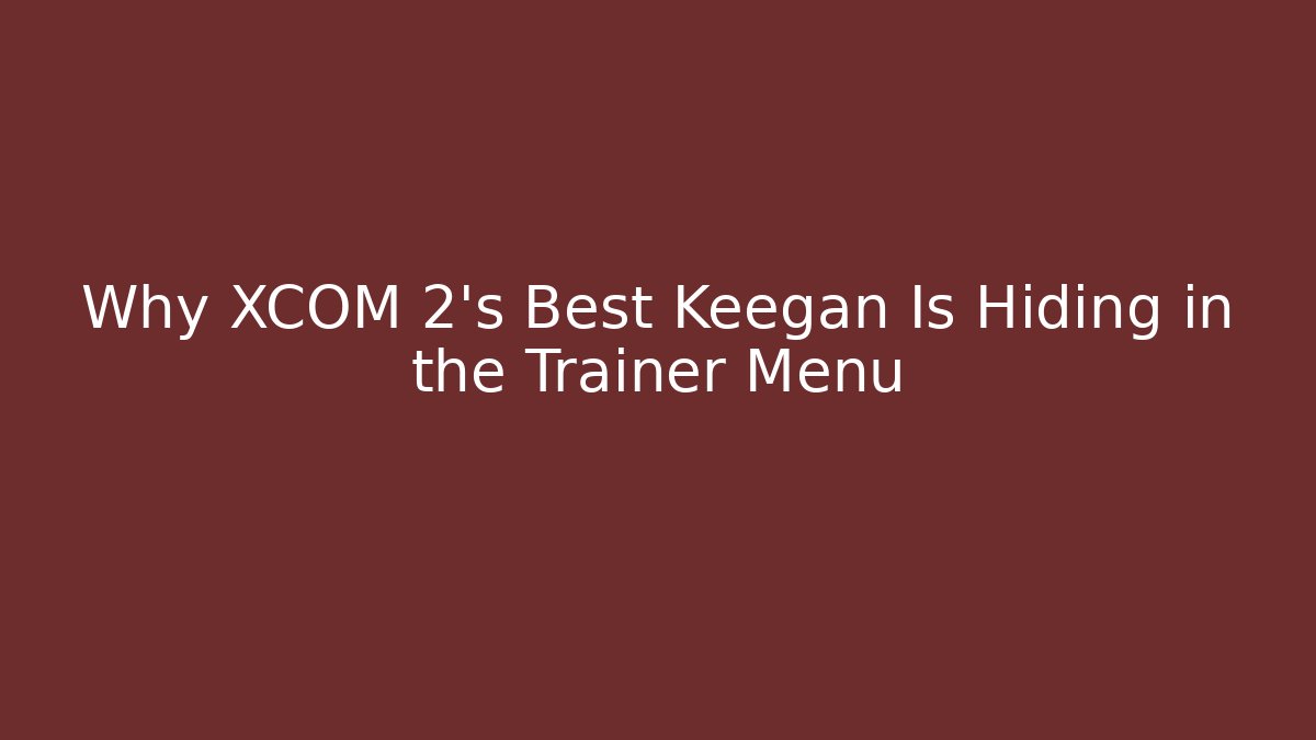 Why XCOM 2’s Best Keegan Is Hiding in the Trainer Menu