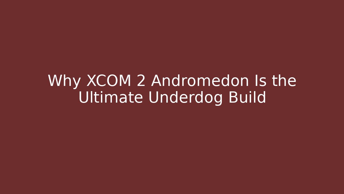 Why XCOM 2 Andromedon Is the Ultimate Underdog Build