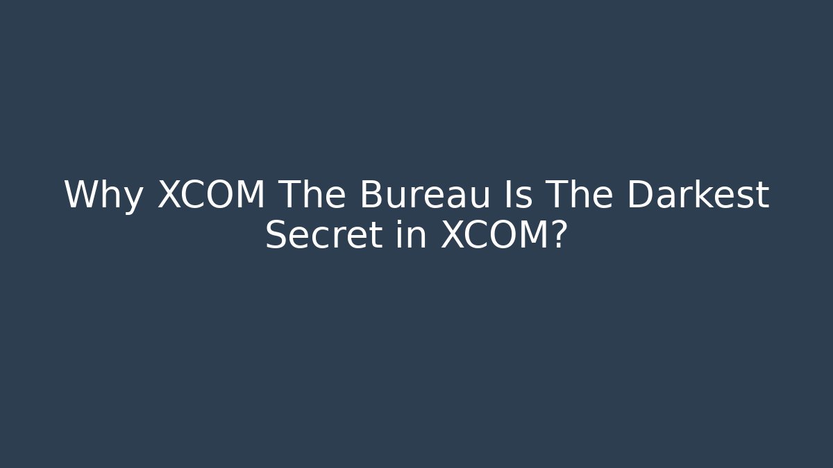 Why XCOM The Bureau Is The Darkest Secret in XCOM?